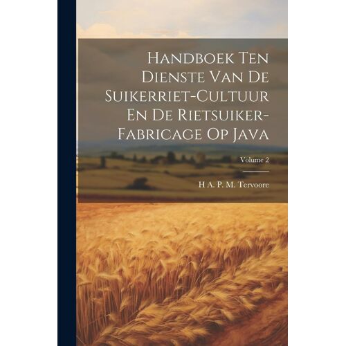 Handboek Ten Dienste Van De Suikerriet-Cultuur En De Rietsuiker-Fabricage Op Java; Volume 2