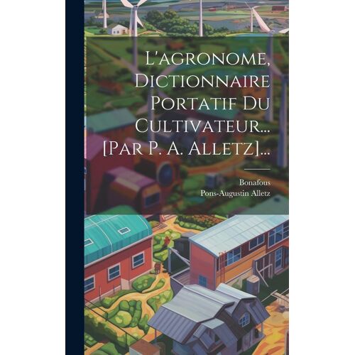 L'agronome, Dictionnaire Portatif Du Cultivateur... [Par P. A. Alletz]...