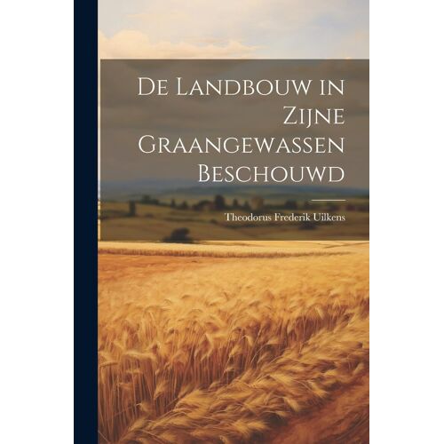 De Landbouw In Zijne Graangewassen Beschouwd