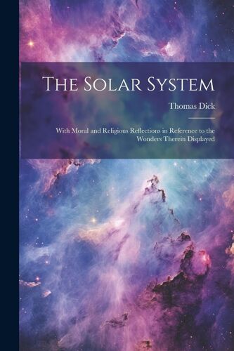 The Solar System: With Moral And Religious Reflections In Reference To The Wonders Therein Displayed