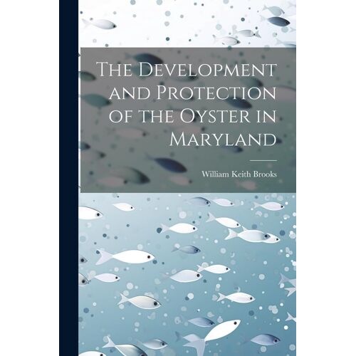 The Development And Protection Of The Oyster In Maryland