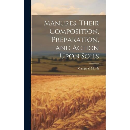 Manures, Their Composition, Preparation, And Action Upon Soils