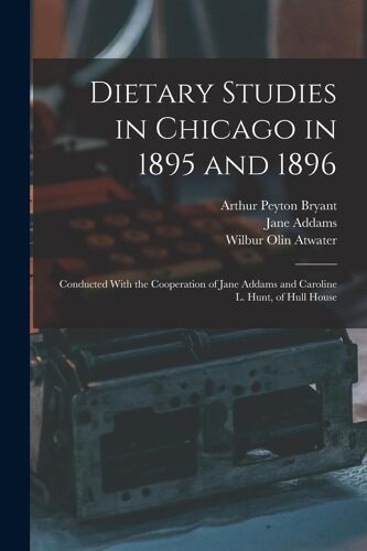 Dietary Studies In Chicago In 1895 And 1896: Conducted With The Cooperation Of Jane Addams And Caroline L. Hunt, Of Hull House