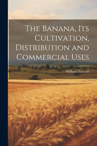 The Banana, Its Cultivation, Distribution And Commercial Uses
