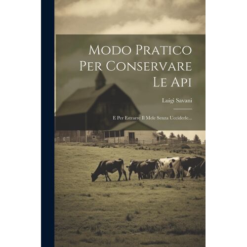 Modo Pratico Per Conservare Le Api: E Per Estrarre Il Mele Senza Ucciderle...
