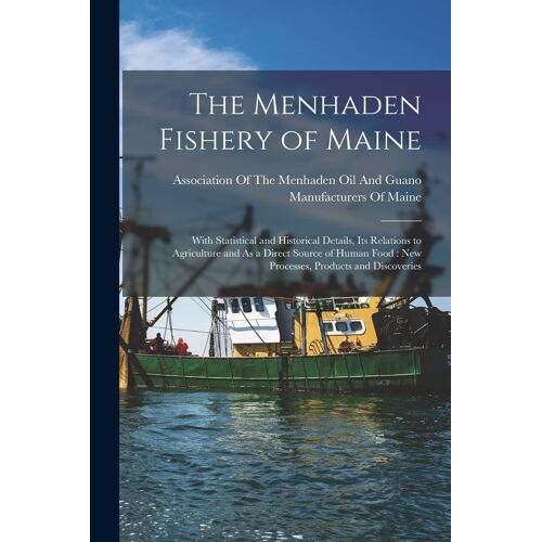 The Menhaden Fishery Of Maine: With Statistical And Historical Details, Its Relations To Agriculture And As A Direct Source Of Human Food: New Proces