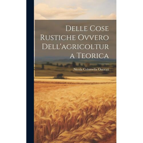 Delle Cose Rustiche Ovvero Dell'agricoltura Teorica