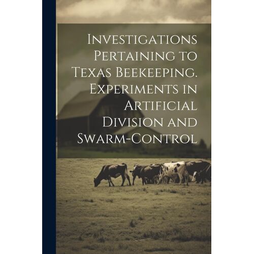 Investigations Pertaining To Texas Beekeeping. Experiments In Artificial Division And Swarm-Control