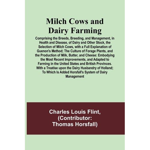 Milch Cows And Dairy Farming; Comprising The Breeds, Breeding, And Management, In Health And Disease, Of Dairy And Other Stock, The Selection Of Milch Cows, With A Full Explanation Of Guenon's Method; The Culture Of Forage Plants, And The Production Of Mi