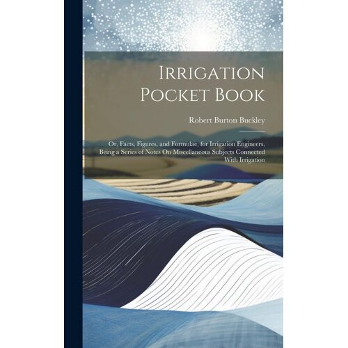 Irrigation Pocket Book: Or, Facts, Figures, And Formulae, For Irrigation Engineers, Being A Series Of Notes On Miscellaneous Subjects Connecte