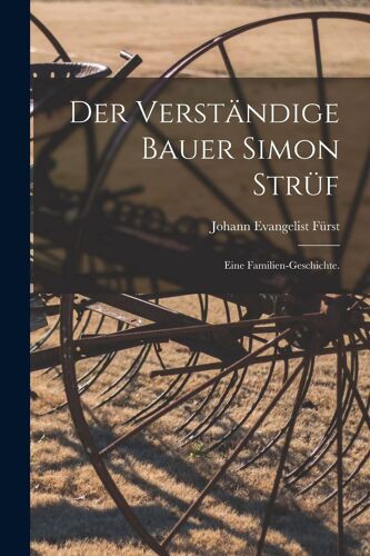 Der Verständige Bauer Simon Strüf: Eine Familien-Geschichte.