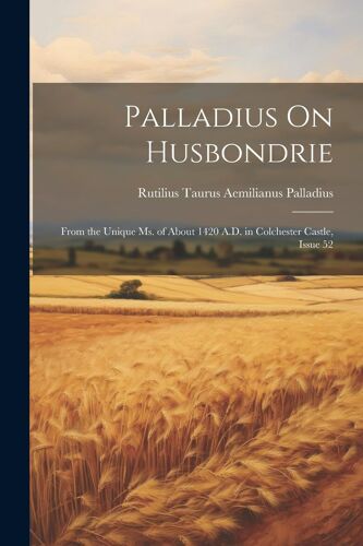 Palladius On Husbondrie: From The Unique Ms. Of About 1420 A.D. In Colchester Castle, Issue 52