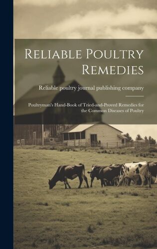 Reliable Poultry Remedies; Poultryman's Hand-Book Of Tried-And-Proved Remedies For The Common Diseases Of Poultry