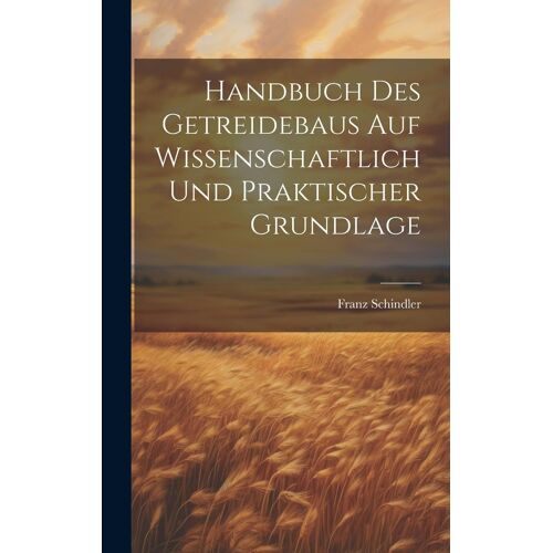 Handbuch Des Getreidebaus Auf Wissenschaftlich Und Praktischer Grundlage