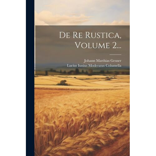 De Re Rustica, Volume 2...
