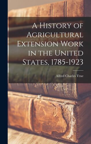 A History Of Agricultural Extension Work In The United States, 1785-1923