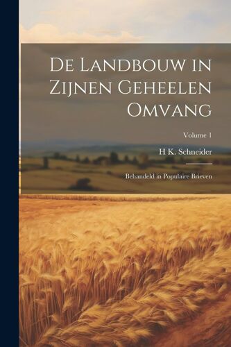 De Landbouw In Zijnen Geheelen Omvang: Behandeld In Populaire Brieven; Volume 1