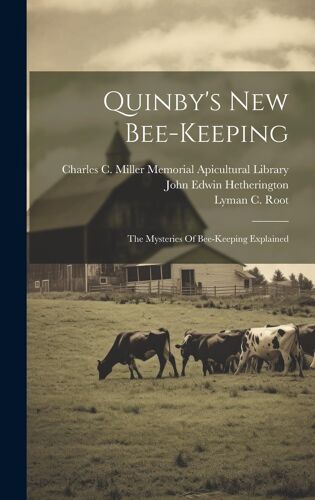 Quinby's New Bee-Keeping: The Mysteries Of Bee-Keeping Explained