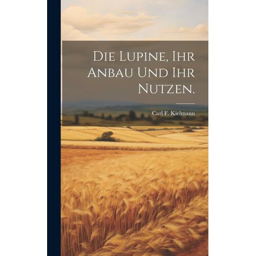 Die Lupine, Ihr Anbau Und Ihr Nutzen.