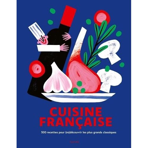 Cuisine Française - 500 Recettes Pour (Re)Découvrir Les Plus Grands Classiques