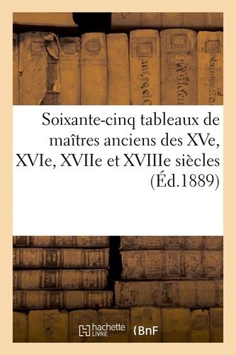 Soixante-Cinq Tableaux De Maîtres Anciens Des Xve, Xvie, Xviie Et Xviiie Siècles