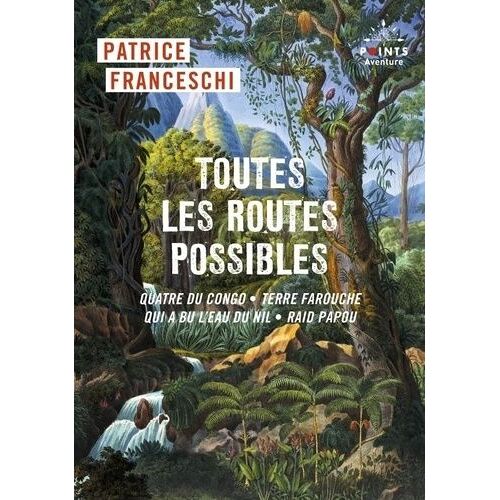 Toutes Les Routes Possibles - Quatre Du Congo, Terre Farouche, Qui A Bu L'eau Du Nil, Raid Papou