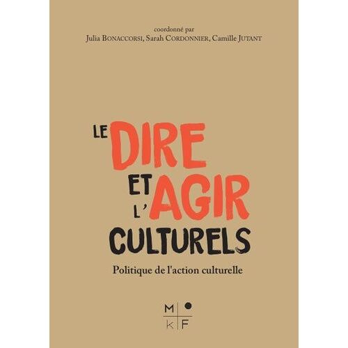 Le Dire Et L'agir Culturels - Politique(S) De La Culture