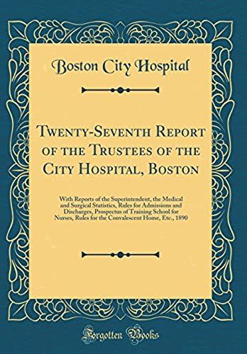 Twenty-Seventh Report Of The Trustees Of The City Hospital, Boston: With Reports Of The Superintendent, The Medical And Surgical Statistics, Rules For ... Nurses, Rules For The Convalescent Home, Et