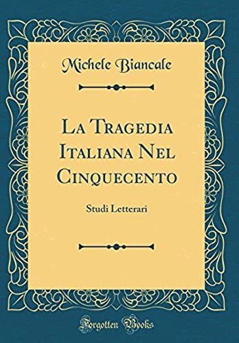 La Tragedia Italiana Nel Cinquecento: Studi Letterari (Classic Reprint)