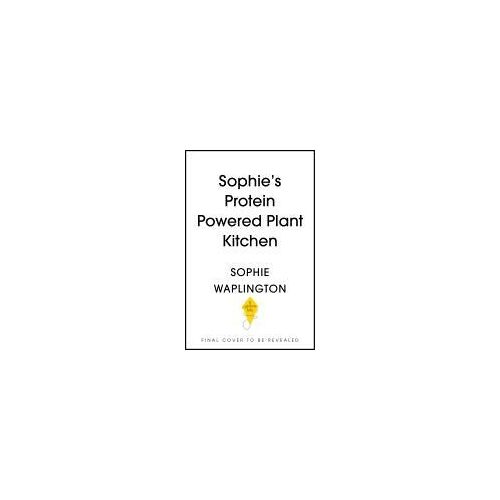 Soph's Plant Kitchen: Delicious High Protein Recipes To Fuel You For Life - The Sunday Times Bestseller 2025