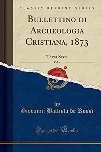 Rossi, G: Bullettino Di Archeologia Cristiana, 1873, Vol. 4