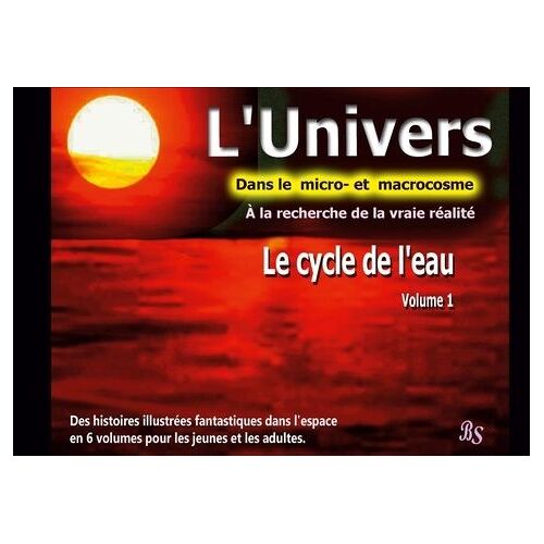 L'univers - Dans Le Micro- Et Macrocosme - A La Recherche De La Vraie Réalité Tome 1 - Le Cycle De L'eau