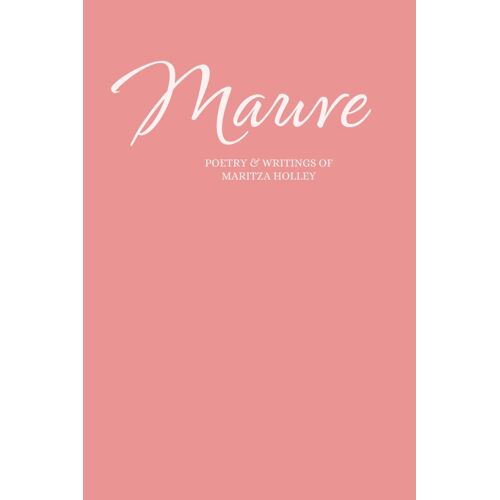 Mauve: Poetry & Writings Of Maritza Holley