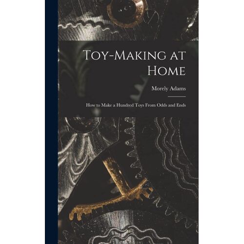 Toy-Making At Home; How To Make A Hundred Toys From Odds And Ends