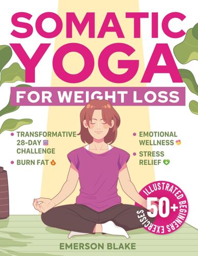 Somatic Yoga For Weight Loss: A Transformative 28-Day Challenge To Burn Fat With Your Breath. 50+ Illustrated Beginners Exercises For Optimal Weight, Emotional Wellness, And Stress Relief