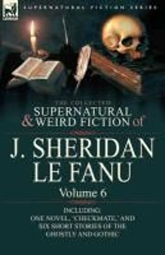 The Collected Supernatural And Weird Fiction Of J. Sheridan Le Fanu