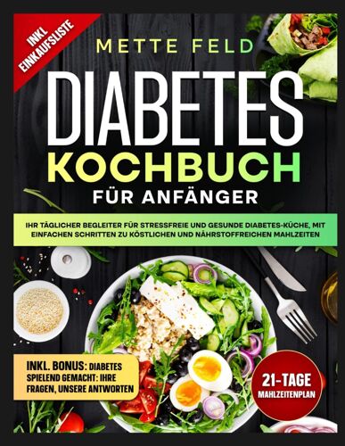 Diabetes Kochbuch Für Anfänger: Ihr Täglicher Begleiter Für Stressfreie Und Gesunde Diabetes-Küche, Mit Einfachen Schritten Zu Köstlichen Und Nährstoffreichen Mahlzeiten