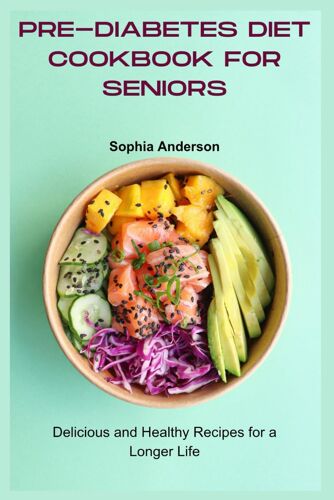 Pre-Diabetes Diet Cookbook For Seniors: Delicious And Healthy Recipes For A Longer Life