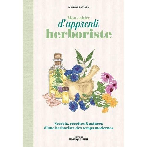 Mon Cahier D'apprenti Herboriste - Secrets, Recettes & Astuces D'une Herboriste Des Temps Modernes