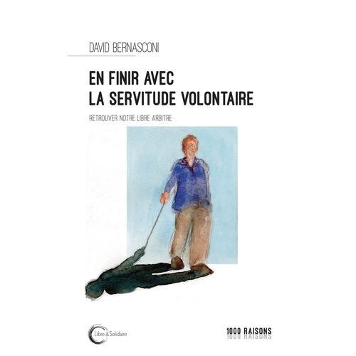 En Finir Avec La Servitude Volontaire ? - Retrouver Notre Libre-Arbitre