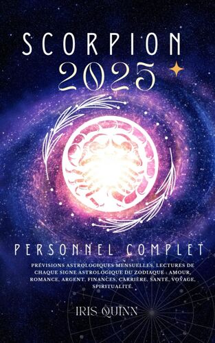 Votre Horoscope Personnel Complet Scorpion 2025: Prévisions Astrologiques Mensuelles, Lectures De Chaque Signe Astrologique Du Zodiaque : Amour, ... Spiritualité.: 9 (Navigateur Cosmique 2025)