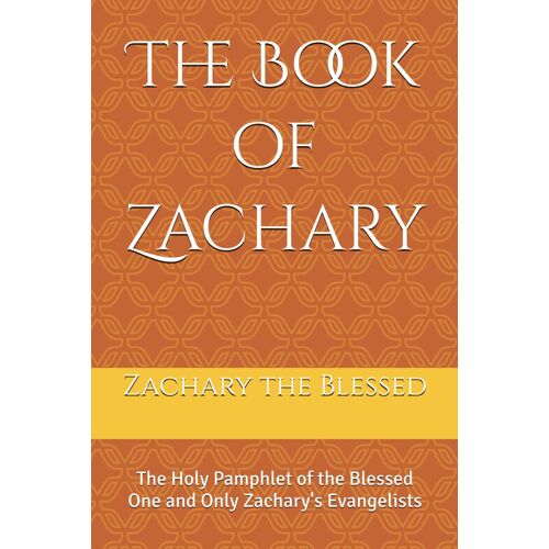The Book Of Zachary: The Holy Pamphlet Of The Blessed One And Only Zachary's Evangelists