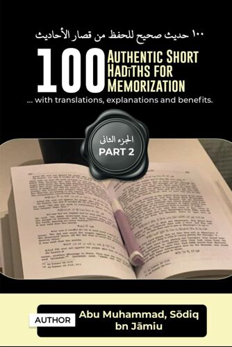 100 Authentic Short Hadiths For Memorization: ...With Arabic Texts, English Translations, Benefits And Explanations.: 2 (Parts)