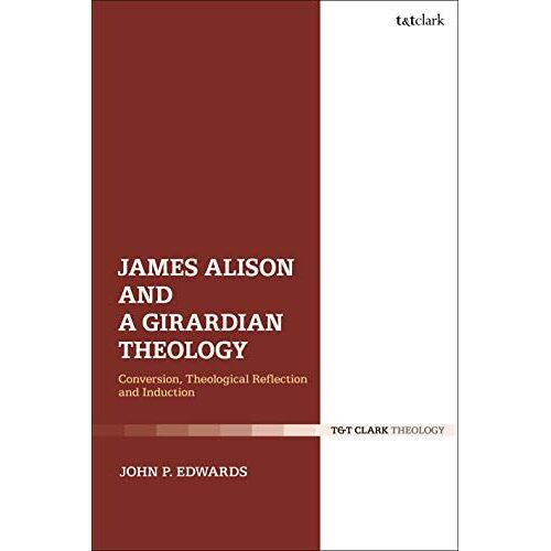 James Alison And A Girardian Theology: Conversion, Theological Reflection, And Induction