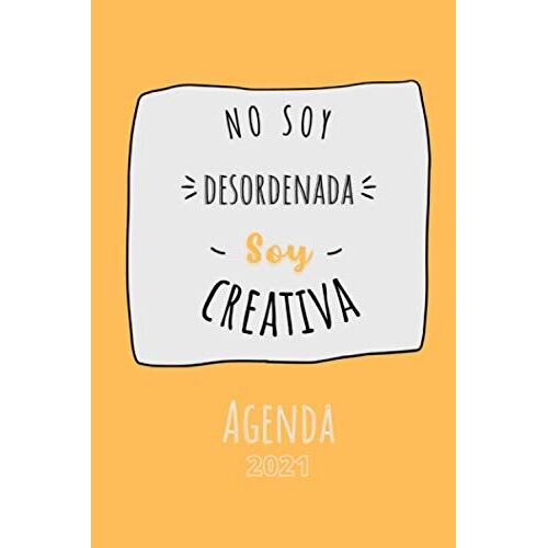 No Soy Desordenada, Soy Creativa: Una Agenda Hermosa Y Genial Para Gente Genial Que Quiere Estar En La Cima En 2021.