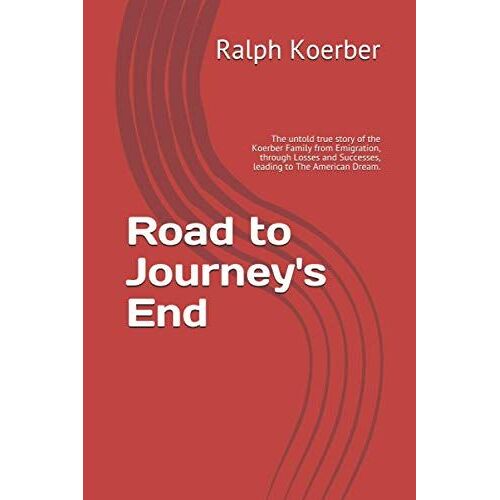 Road To Journey's End: The Untold True Story Of The Koerber Family From Emigration, Through Losses And Successes, Leading To The American Dream.