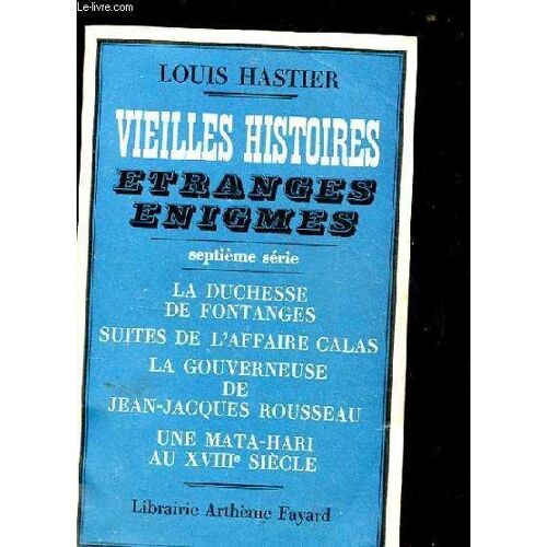 Vieilles Histoires. Etranges. Enigmes. 7eme Serie. La Duchesse De Fontanges. Suite De L'affaire Calas. La Gouverneuse De Jean-Jacques Rousseau. Une Mata-Hari Au Xviii Eme Siecle
