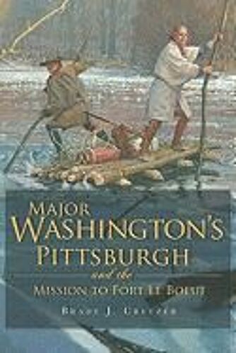 Major Washington's Pittsburgh And The Mission To Fort Le Boeuf
