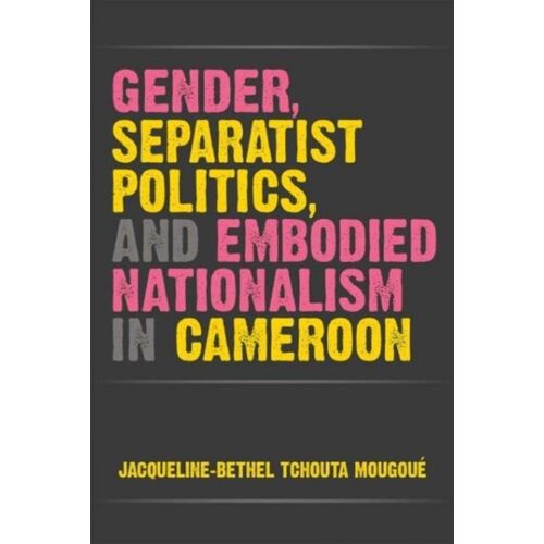 Gender, Separatist Politics, And Embodied Nationalism In Cameroon