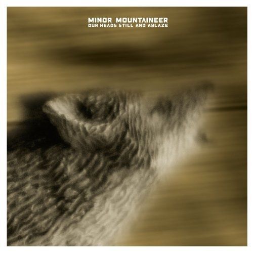Minor Mountaineer Our Heads Still & Ablaze